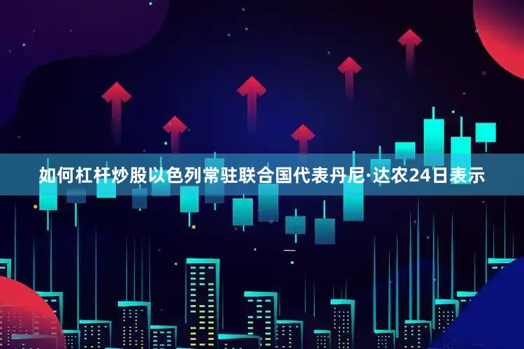 如何杠杆炒股　　以色列常驻联合国代表丹尼·达农24日表示