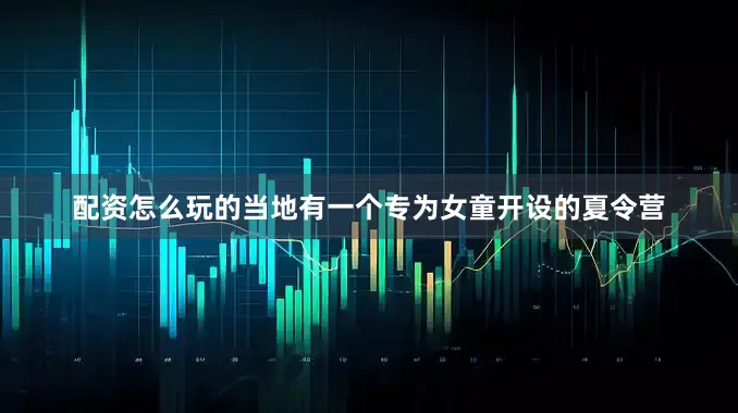 配资怎么玩的当地有一个专为女童开设的夏令营