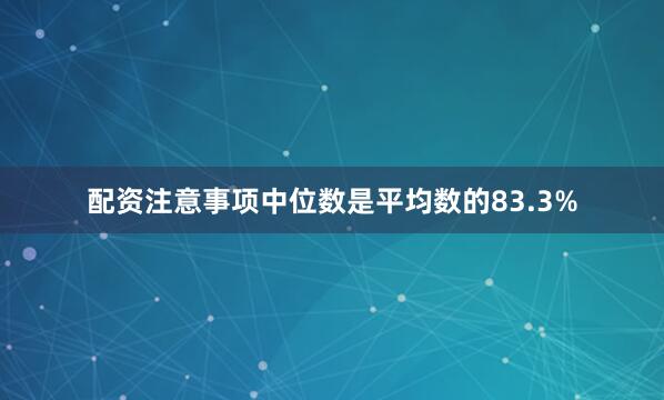 配资注意事项中位数是平均数的83.3%