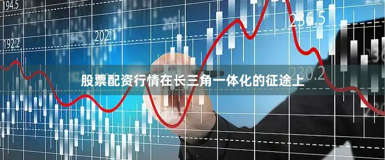 股票配资行情在长三角一体化的征途上
