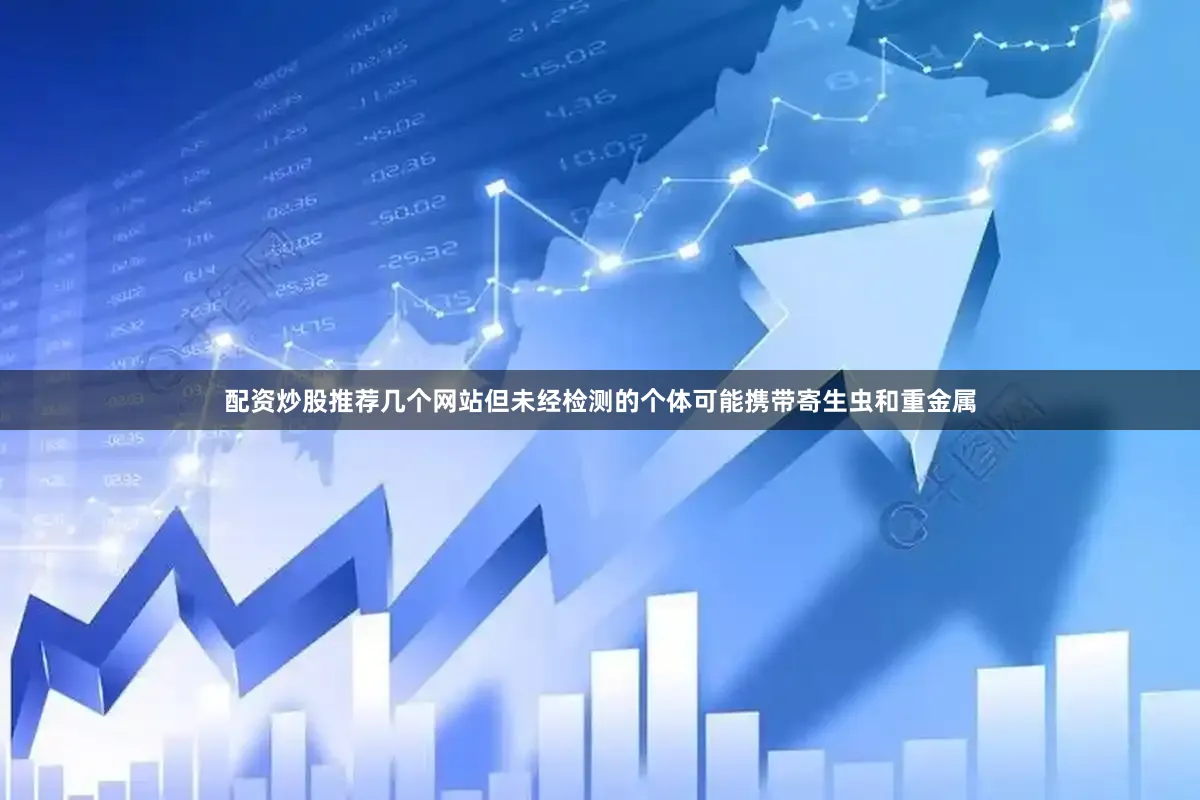 配资炒股推荐几个网站但未经检测的个体可能携带寄生虫和重金属