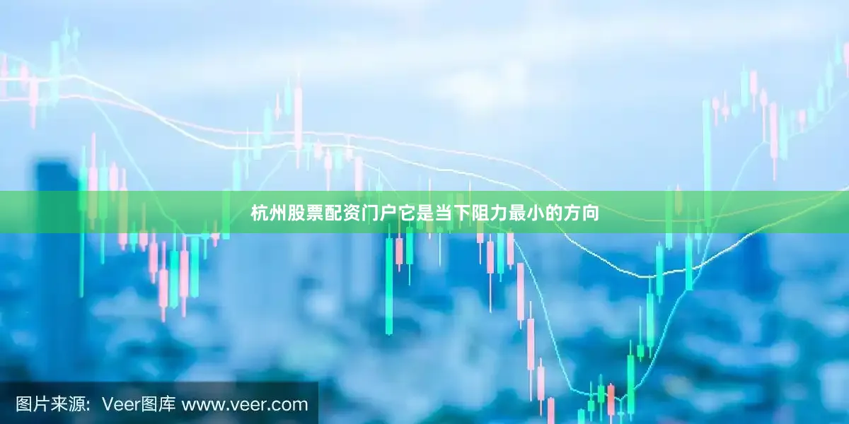 杭州股票配资门户它是当下阻力最小的方向