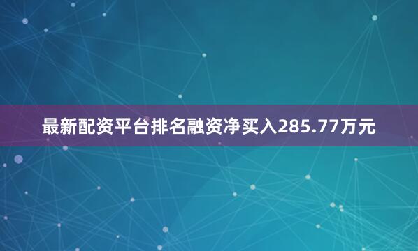 最新配资平台排名融资净买入285.77万元