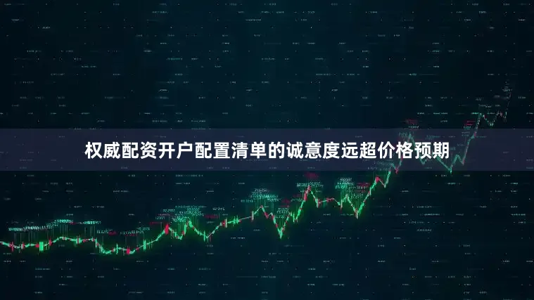 权威配资开户配置清单的诚意度远超价格预期