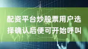 配资平台炒股票用户选择确认后便可开始呼叫