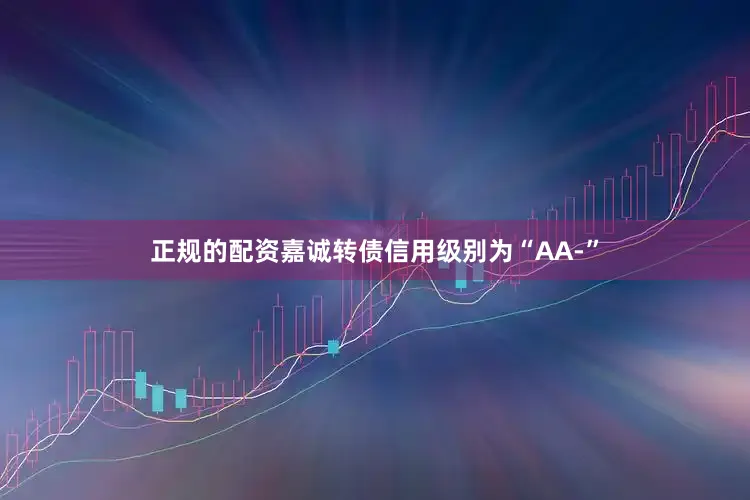 正规的配资嘉诚转债信用级别为“AA-”