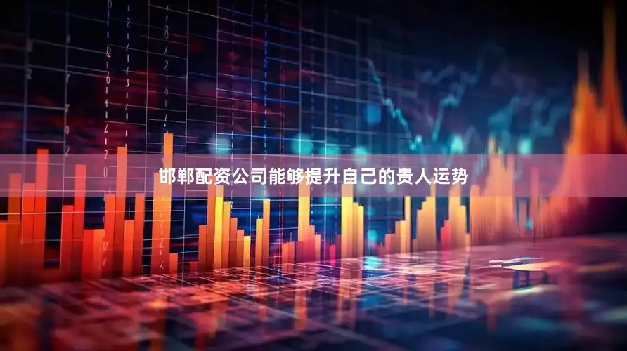 邯郸配资公司能够提升自己的贵人运势